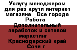 Услугу менеджером для раз крути интернет-магазина - Все города Работа » Дополнительный заработок и сетевой маркетинг   . Краснодарский край,Сочи г.